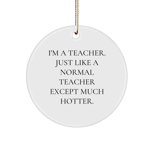 Funny Teacher Gifts for Christmas - 'I'm A Teacher. Just Like A Normal Teacher Except Much Hotter.' Circle Ornament from Friends and Family - Image 1
