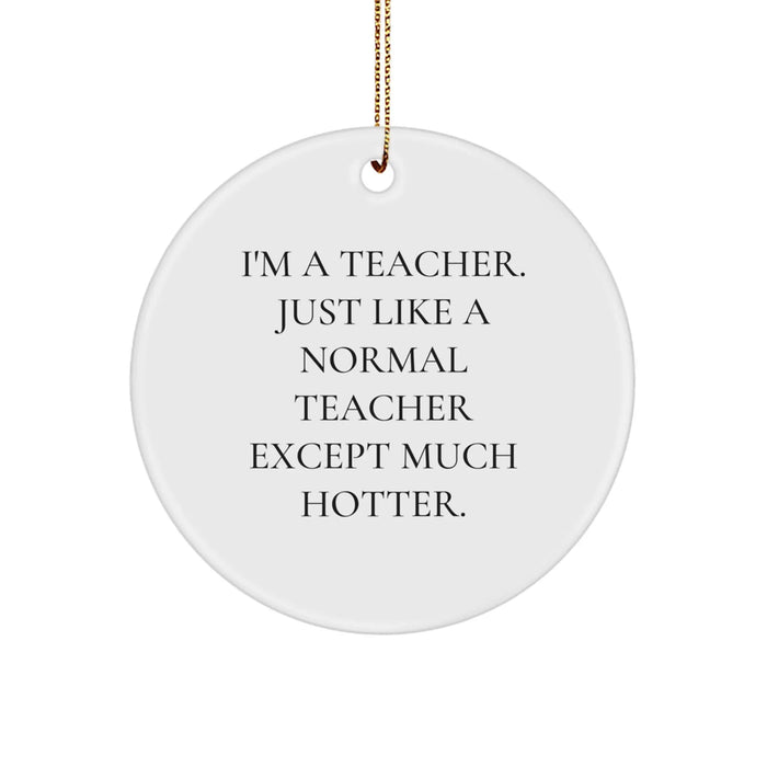Funny Teacher Gifts for Christmas - 'I'm A Teacher. Just Like A Normal Teacher Except Much Hotter.' Circle Ornament from Friends and Family - Image 1
