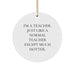 Funny Teacher Gifts for Christmas - 'I'm A Teacher. Just Like A Normal Teacher Except Much Hotter.' Circle Ornament from Friends and Family - Image 1