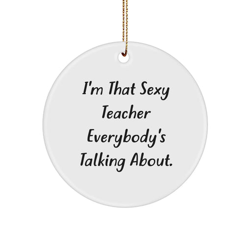 Funny Teacher Circle Ornament, Unique Christmas Unique Gifts from Friends or Family for Teachers, 'I'm That Sexy Teacher Everybody's Talking About.' - Image 1