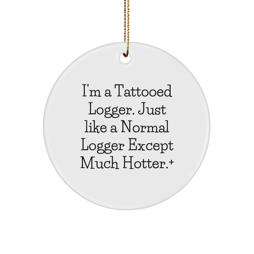 Funny Logger Gifts from Friends, Christmas Unique Gifts for Logger Men, Circle Ornament with 'I'm A Tattooed Logger. Just Like A Normal Logger Except Much Hotter.+' - Image 1