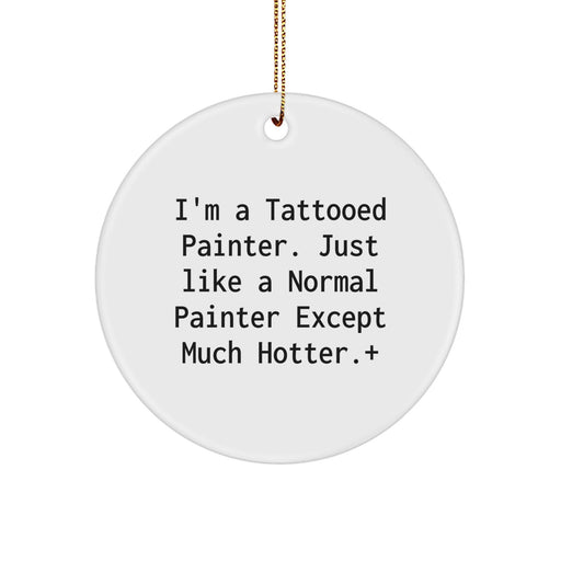 Funny Painter Gifts for Men from Friends - Circle Ornament, I'm A Tattooed Painter Except Much Hotter. - Image 1