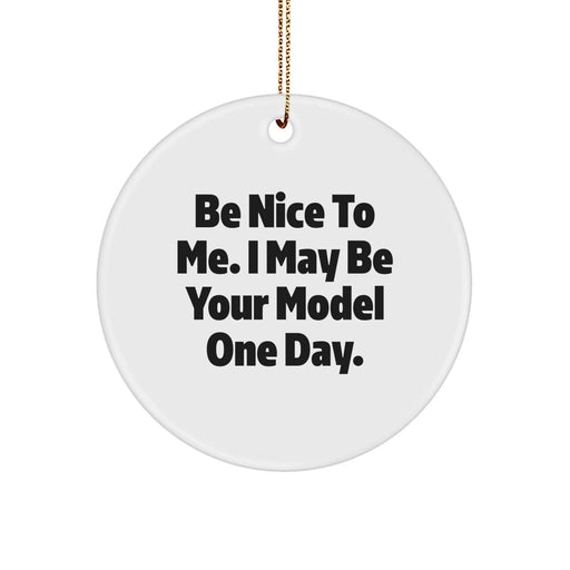 Funny Model Gifts for Christmas, Circle Ornament with Inspirational Quote 'Be Nice To Me. I May Be Your Model One Day.' from Friends - Image 1