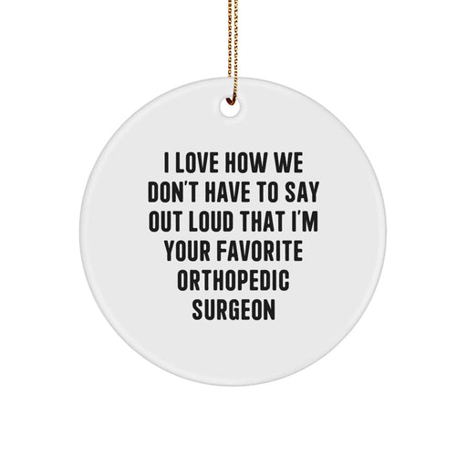 Funny Orthopedic Surgeon Gifts from Friends - I Love How We Don't Have To Say Out Loud That I'm Your Favorite Orthopedic Surgeon Christmas Unique Circle Ornament for Orthopedic Surgeon - Image 1