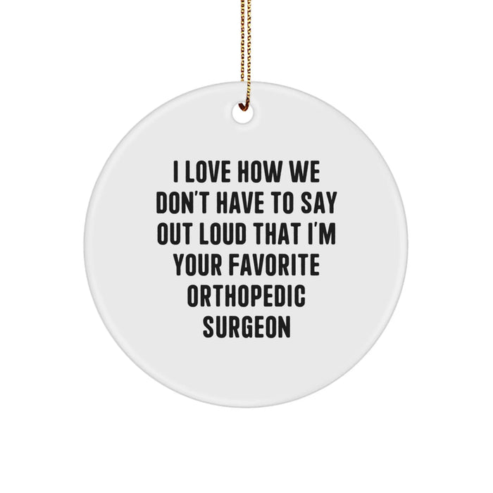Funny Orthopedic Surgeon Gifts from Friends - I Love How We Don't Have To Say Out Loud That I'm Your Favorite Orthopedic Surgeon Christmas Unique Circle Ornament for Orthopedic Surgeon - Image 1