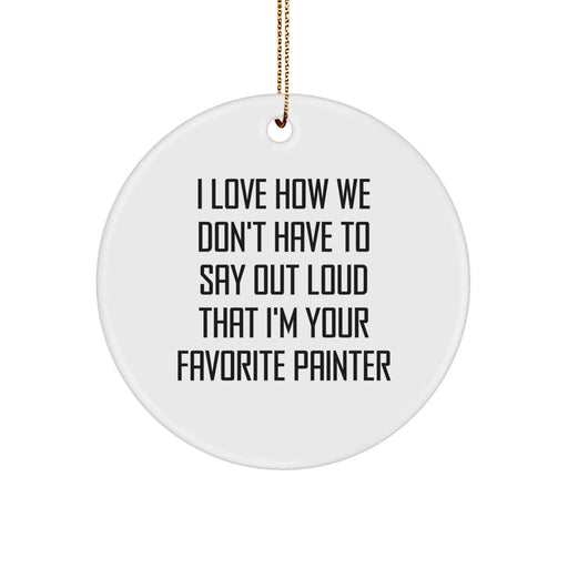 Funny Painter Gifts from Friends Unique Circle Ornaments I Love How We Don't Have To Say Out Loud That I'm Your Favorite Painter Christmas Memorable Presents - Image 1