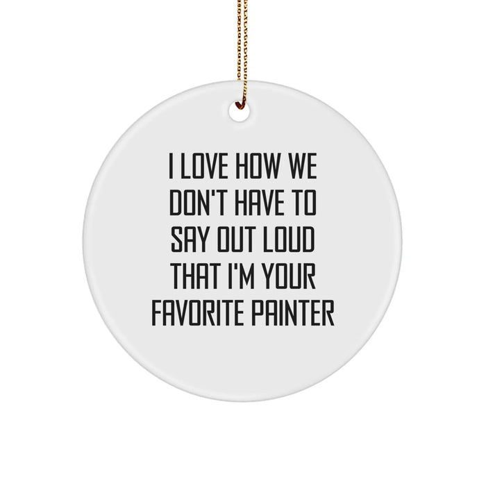 Funny Painter Gifts from Friends Unique Circle Ornaments I Love How We Don't Have To Say Out Loud That I'm Your Favorite Painter Christmas Memorable Presents - Image 1