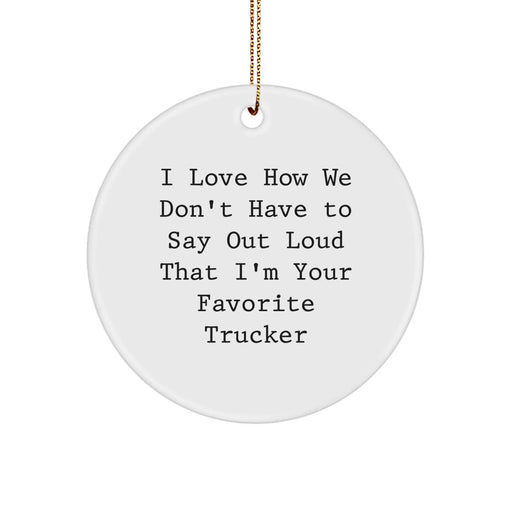 Funny Trucker Gifts from Friends, Christmas Unique Circle Ornament for Favorite Trucker, I Love How We Don't Have To Say Out Loud That I'm Your Favorite Trucker Decor - Image 1