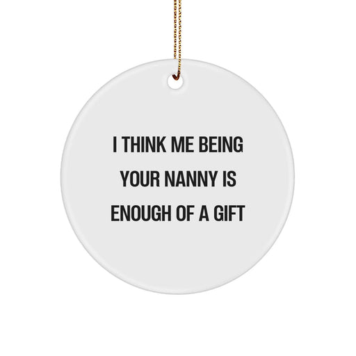 Funny Nanny Gifts, Unique Circle Ornament with 'I Think Me Being Your Nanny Is Enough Of A Gift' Quote, Gifts from Family for Nanny, Christmas Unique Gifts - Image 1