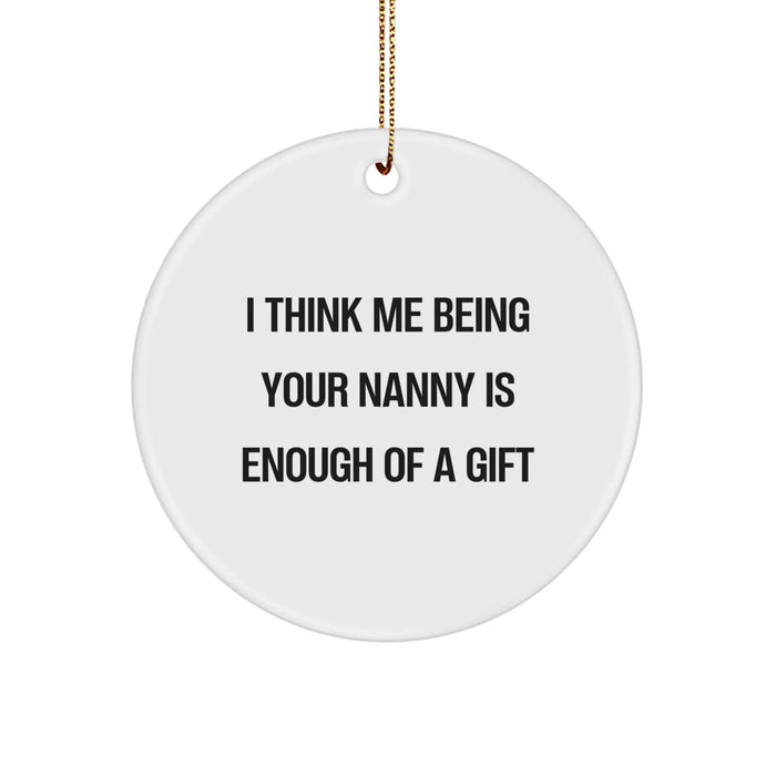 Funny Nanny Gifts, Unique Circle Ornament with 'I Think Me Being Your Nanny Is Enough Of A Gift' Quote, Gifts from Family for Nanny, Christmas Unique Gifts - Image 1