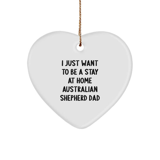 Funny Australian Shepherd Dad Gifts for Men - Heart Ornament with 'I Just Want To Be A Stay At Home Australian Shepherd Dad' Quote, Gifts from Men to Family for Christmas - Image 1