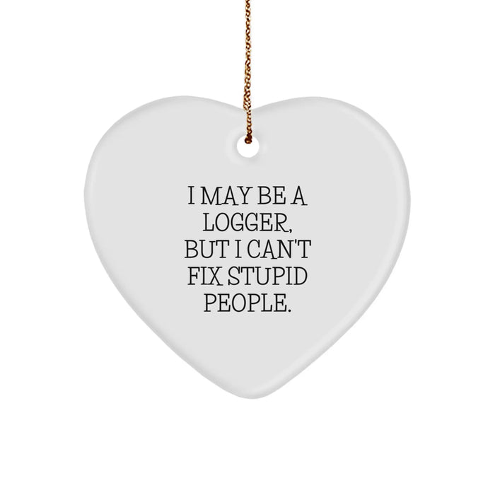 Funny Logger Gifts from Friends, Heart Ornament for Logger Men, 'I May Be A Logger, But I Can't Fix Stupid People.' - Image 1