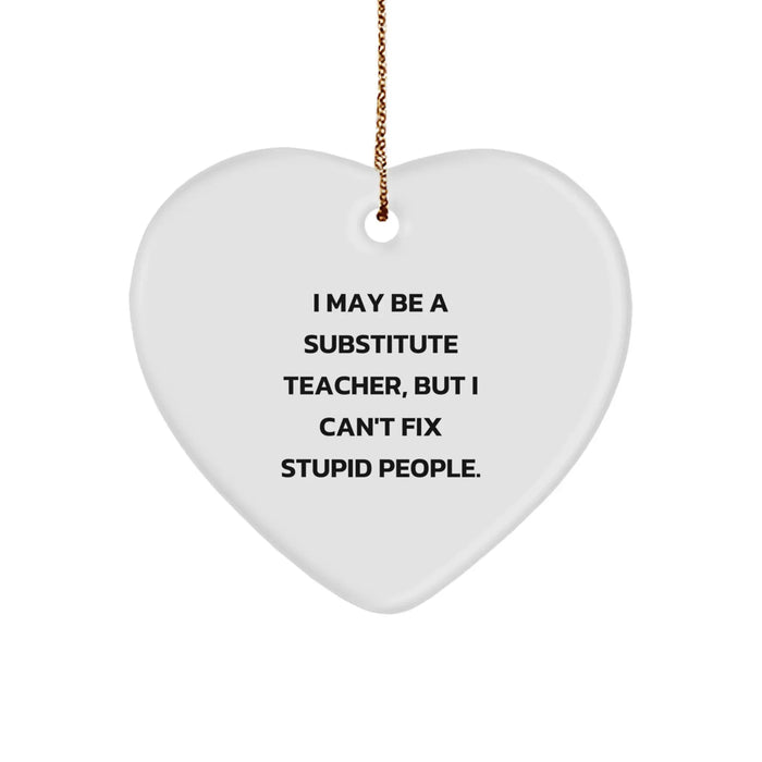 Funny Substitute Teacher Heart Ornament for Christmas Unique Gifts from Family to Coworkers - 'I May Be A Substitute Teacher, But I Can't Fix Stupid People.' - Image 1