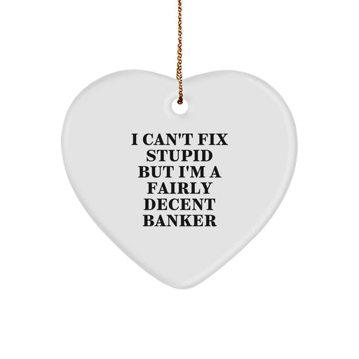 Funny Banker Gifts, Heart Ornament for Christmas, I Can't Fix Stupid But I'm A Fairly Decent Banker Quote, Gifts from Men to Coworkers - Image 1