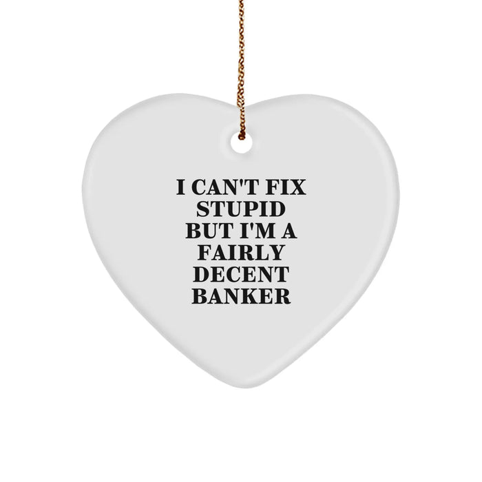 Funny Banker Gifts, Heart Ornament for Christmas, I Can't Fix Stupid But I'm A Fairly Decent Banker Quote, Gifts from Men to Coworkers - Image 1