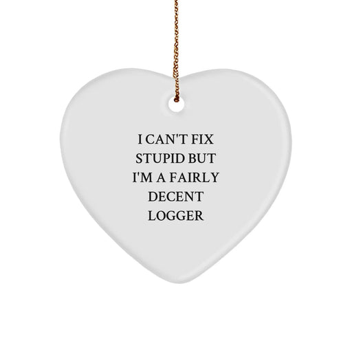 Funny Logger Heart Ornament Gift from Friends, I Can't Fix Stupid But I'm A Fairly Decent Logger, Christmas Unique Gifts - Image 1