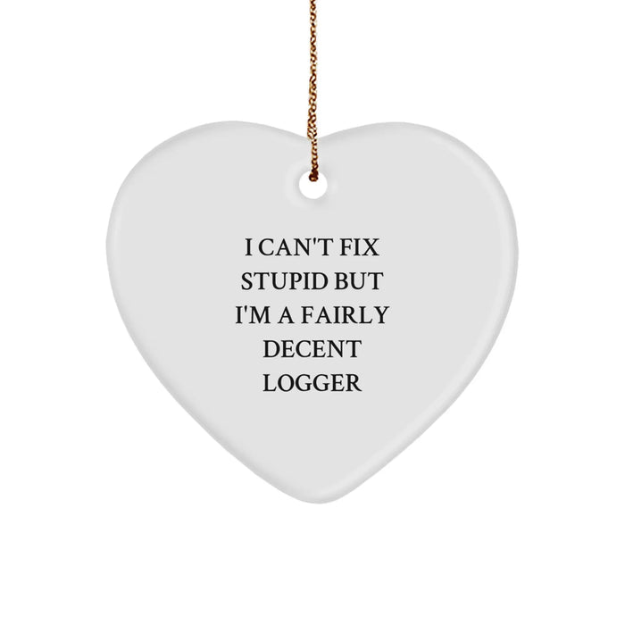 Funny Logger Heart Ornament Gift from Friends, I Can't Fix Stupid But I'm A Fairly Decent Logger, Christmas Unique Gifts - Image 1