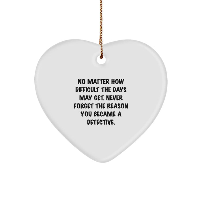 Detective Gifts from Men - Funny Heart Ornament for Christmas Unique Gifts for Detective Friends and Family - 'No Matter How Difficult The Days May Get' Motivational Quote - Image 1