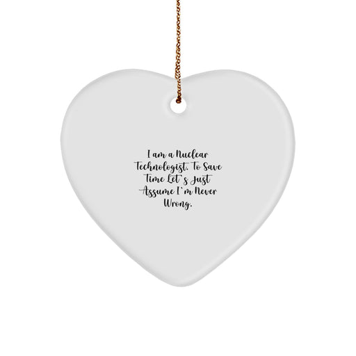 Funny Nuclear Technologist Heart Ornament Gifts from Men to Coworkers on Christmas Day - I Am A Nuclear Technologist. To Save Time Let's Just Assume I'm Never Wrong. Christmas Unique Gifts - Image 1