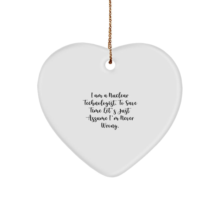 Funny Nuclear Technologist Heart Ornament Gifts from Men to Coworkers on Christmas Day - I Am A Nuclear Technologist. To Save Time Let's Just Assume I'm Never Wrong. Christmas Unique Gifts - Image 1