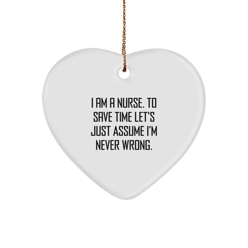 Funny Nurse Gifts from Friends for Christmas, Heart Ornament Quote, 'I Am A Nurse. To Save Time Let's Just Assume I'm Never Wrong.' - Image 1