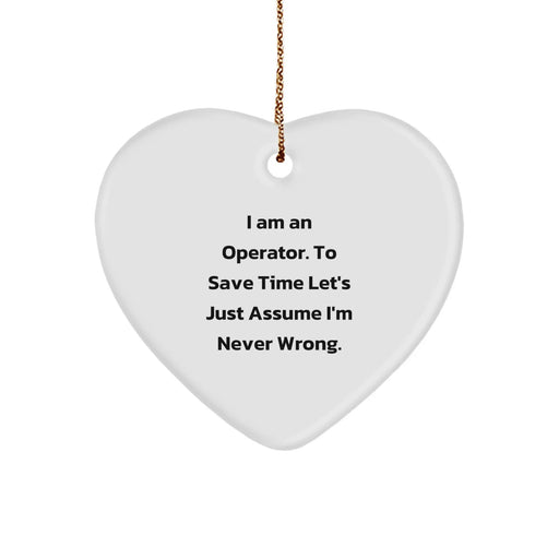 Funny Operator Gifts from Men to Friends - Heart Ornament, I Am An Operator. To Save Time Let's Just Assume I'm Never Wrong. Christmas Unique Gifts - Image 1