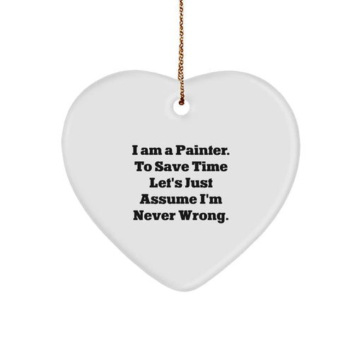 Funny Painter Gifts from Men to Women - Heart Ornament for Christmas - I Am A Painter. To Save Time Let's Just Assume I'm Never Wrong. - Image 1