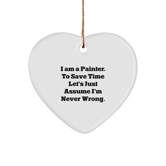 Funny Painter Gifts from Men to Women - Heart Ornament for Christmas - I Am A Painter. To Save Time Let's Just Assume I'm Never Wrong. - Image 1