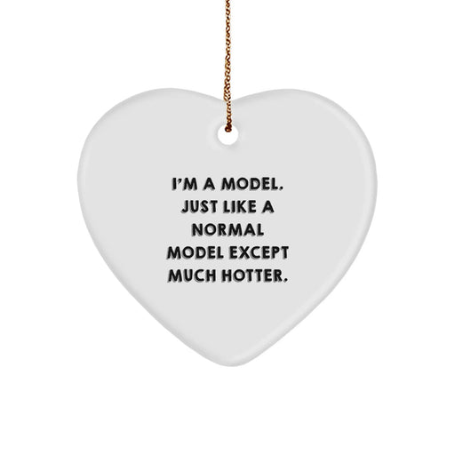 Funny Model Christmas Unique Gifts from Friends, Heart Ornament, 'I'm A Model. Just Like A Normal Model Except Much Hotter.' - Image 1