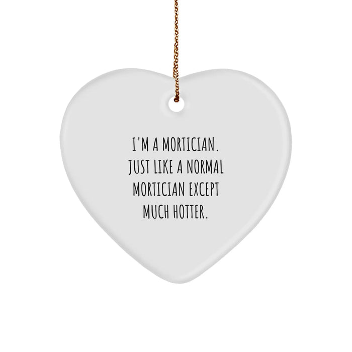 Mortician Gifts from Friends for Christmas - I'm A Mortician. Just Like A Normal Mortician Except Much Hotter. Heart Ornament, Funny Quote, Unique Gifts for Mortician, Men, Women, Family - Image 1
