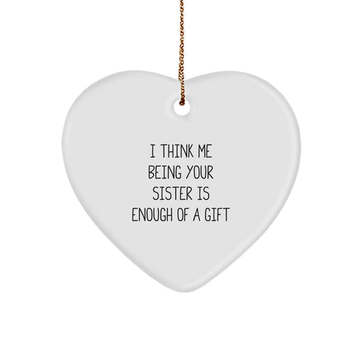 Funny Sister Gifts from Men to Sisters, Heart Ornament Ideas for Sister, I Think Me Being Your Sister Is Enough Of A Gift - Image 1