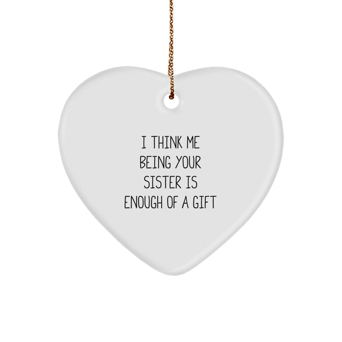 Funny Sister Gifts from Men to Sisters, Heart Ornament Ideas for Sister, I Think Me Being Your Sister Is Enough Of A Gift - Image 1
