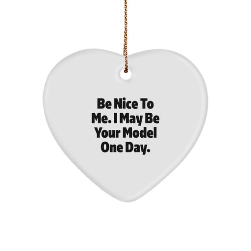 Funny Model Quote Heart Ornament, Gifts for Model, Funny Christmas Unique Gifts from Friends and Family, Inspirational Be Nice To Me. I May Be Your Model One Day. - Image 1