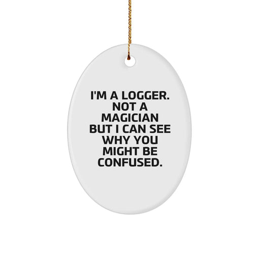 Funny Logger Oval Ornament Gifts from Men to Logger Friends - I'm A Logger. Not A Magician But I Can See Why You Might Be Confused. - Image 1
