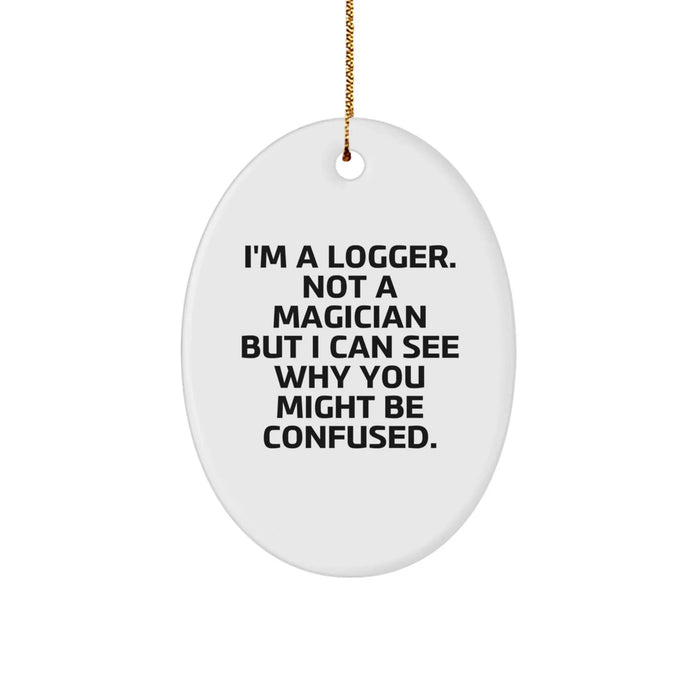 Funny Logger Oval Ornament Gifts from Men to Logger Friends - I'm A Logger. Not A Magician But I Can See Why You Might Be Confused. - Image 1