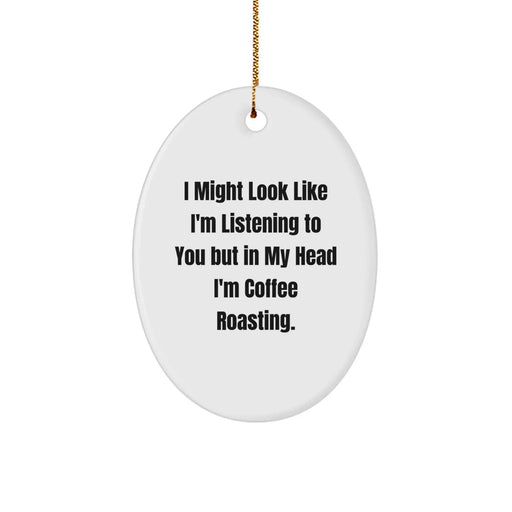 Coffee Roasting Funny Oval Ornament Gifts from Friends for Coffee Lovers, 'I Might Look Like I'm Listening To You But In My Head I'm Coffee Roasting.' - Image 1