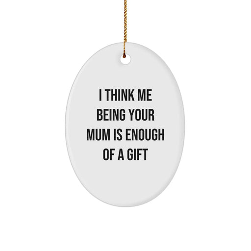 Funny Oval Ornament for Mum Gifts from Family Members - Unique Christmas Unique Gifts for Mum - I Think Me Being Your Mum Is Enough Of A Gift - Image 1