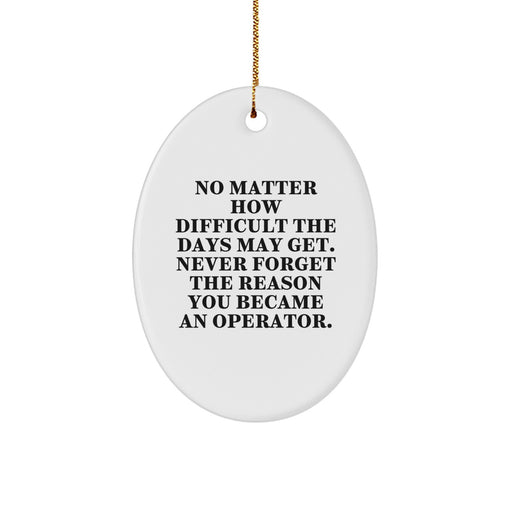 Funny Operator Gifts for Friends, Christmas Unique Oval Ornament, 'No Matter How Difficult The Days May Get. Never Forget The Reason You Became An Operator.' - Image 1