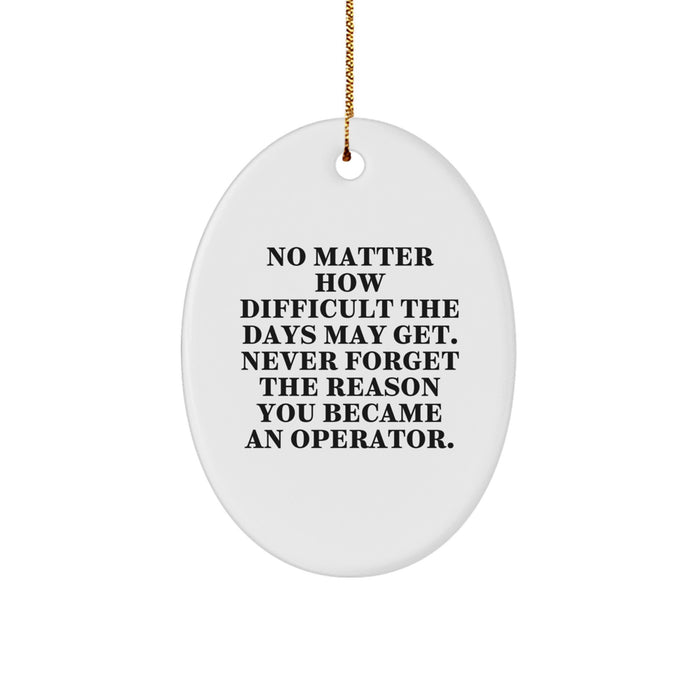 Funny Operator Gifts for Friends, Christmas Unique Oval Ornament, 'No Matter How Difficult The Days May Get. Never Forget The Reason You Became An Operator.' - Image 1