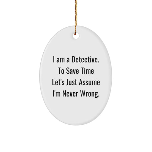 Funny Detective Gifts from Family to Friends Christmas Unique Oval Ornament, I Am A Detective. To Save Time Let's Just Assume I'm Never Wrong. - Image 1