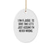 Funny Judge Gift, Oval Ornament for Judge, Christmas Unique Gifts from Friends to Judge, I Am A Judge. To Save Time Let's Just Assume I'm Never Wrong. - Image 1