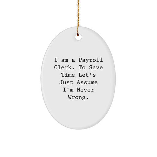 Christmas Unique Gifts for Payroll Clerk Friends from Family - Oval Ornament with Funny Quote 'I Am A Payroll Clerk. To Save Time Let's Just Assume I'm Never Wrong.' - Image 1