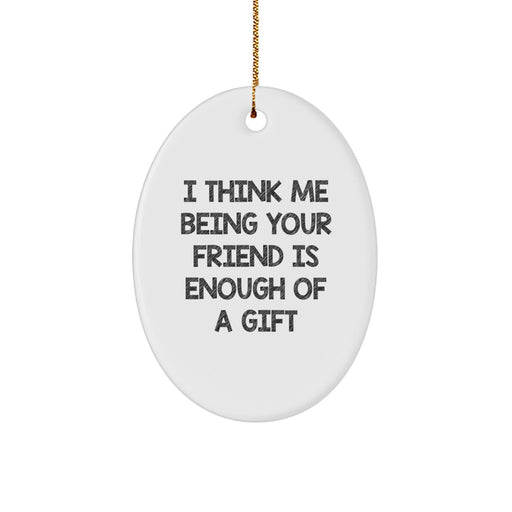 Unique Gifts from Friends for Friends Funny Oval Ornament Christmas Memorable Present, I Think Me Being Your Friends Is Enough Of A Gift - Image 1
