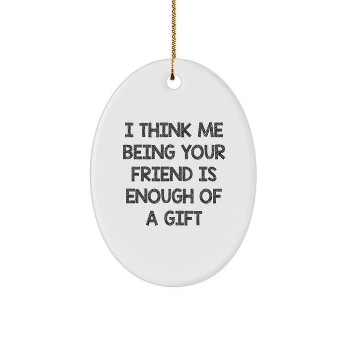 Unique Gifts from Friends for Friends Funny Oval Ornament Christmas Memorable Present, I Think Me Being Your Friends Is Enough Of A Gift - Image 1
