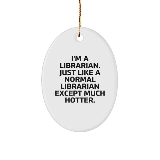 Fun Librarian Gifts from Friends - I'm A Librarian. Just Like A Normal Librarian Except Much Hotter. Oval Ornament for Christmas - Image 1