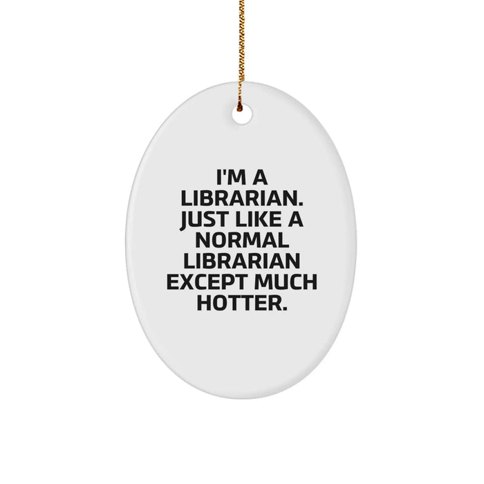 Fun Librarian Gifts from Friends - I'm A Librarian. Just Like A Normal Librarian Except Much Hotter. Oval Ornament for Christmas - Image 1