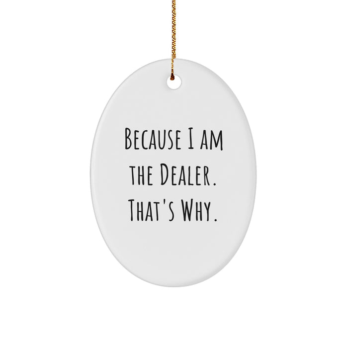Funny Dealer Gifts for Friends from Men Women Family - Oval Ornament - Because I Am The Dealer. That's Why. - Image 1