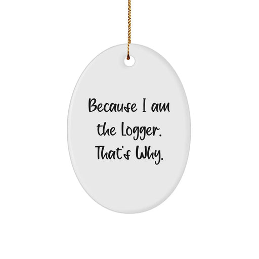 Funny Logger Gifts from Men to Family Members, Unique Oval Ornament for Christmas Unique Gifts, Because I Am The Logger. That's Why. - Image 1