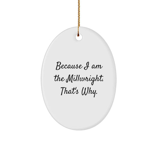 Funny Millwright Oval Ornament Gifts from Friends, Christmas Unique Gifts for Millwright, Oval Ornament with Because I Am The Millwright. That's Why. Quote - Image 1