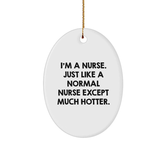 Nurse Gifts from Friends and Family - I'm A Nurse. Just Like A Normal Nurse Except Much Hotter. - Oval Ornament for Christmas - Image 1